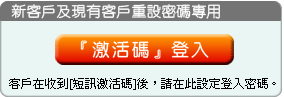 新客戶及現有客戶重設密碼專用，客戶在收到[短訊激活碼]後，請在此設定登入密碼。